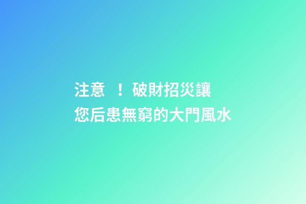 注意！破財招災讓您后患無窮的大門風水
